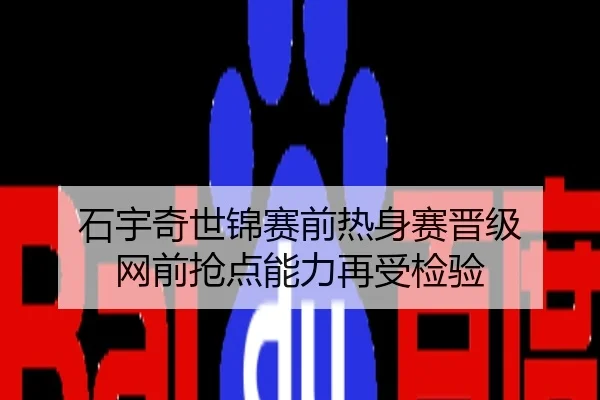 石宇奇世锦赛前热身赛晋级 网前抢点能力再受检验