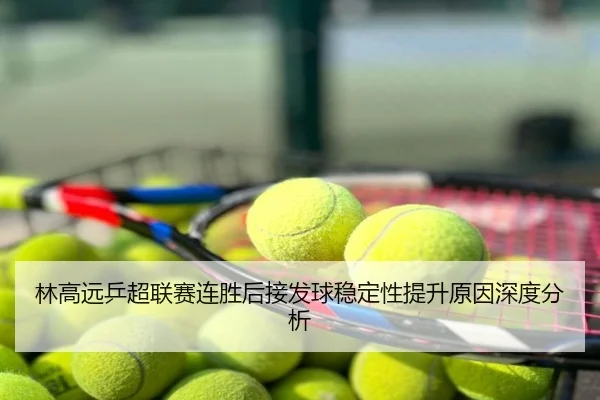 林高远乒超联赛连胜后接发球稳定性提升原因深度分析